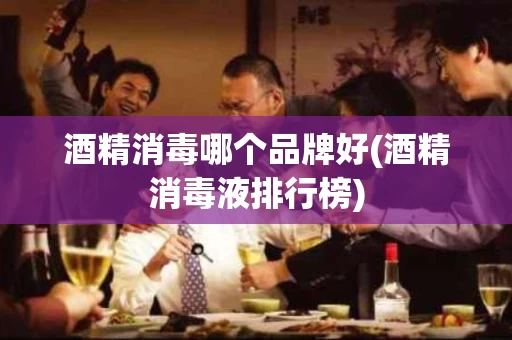 酒精消毒哪个品牌好(酒精消毒液排行榜)
