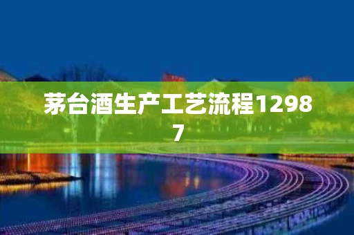 茅台酒生产工艺流程12987