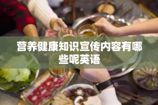 营养健康知识宣传内容有哪些呢英语