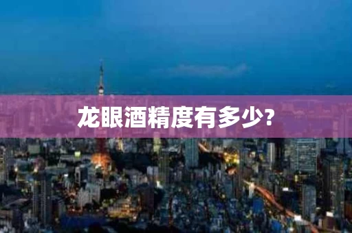 龙眼酒精度有多少?