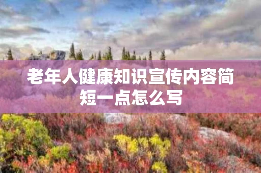 老年人健康知识宣传内容简短一点怎么写