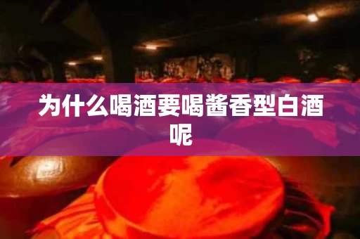 为什么喝酒要喝酱香型白酒呢