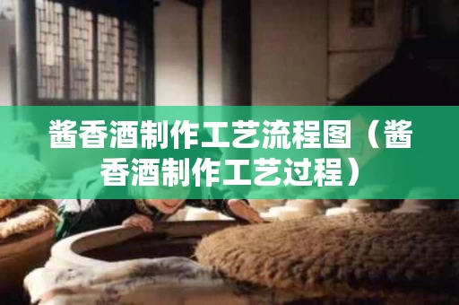 酱香酒制作工艺流程图（酱香酒制作工艺过程）