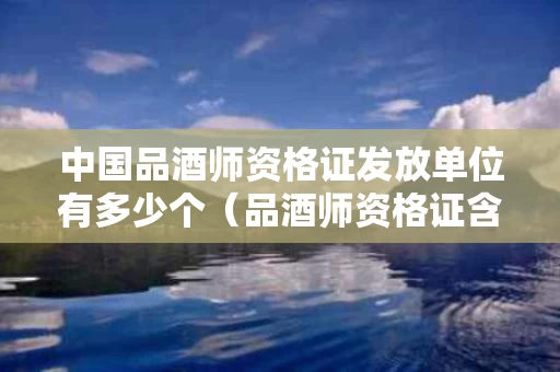 中国品酒师资格证发放单位有多少个（品酒师资格证含金量）