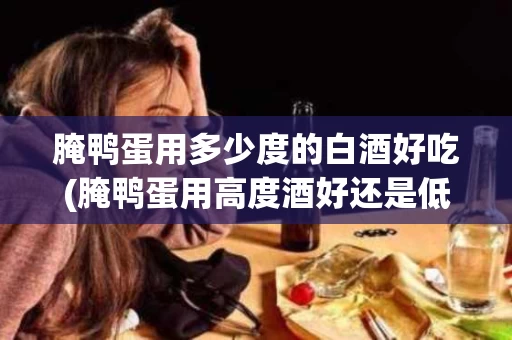 腌鸭蛋用多少度的白酒好吃(腌鸭蛋用高度酒好还是低度酒好?)