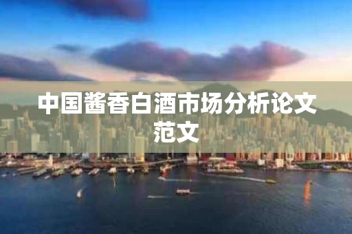中国酱香白酒市场分析论文范文
