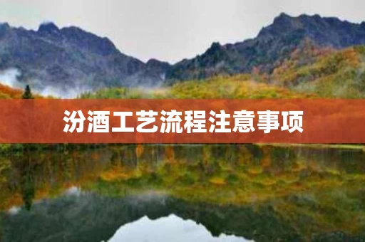 汾酒工艺流程注意事项