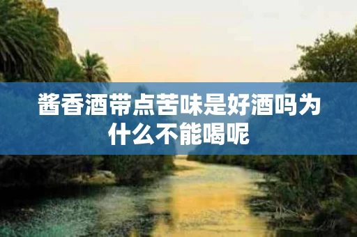 酱香酒带点苦味是好酒吗为什么不能喝呢