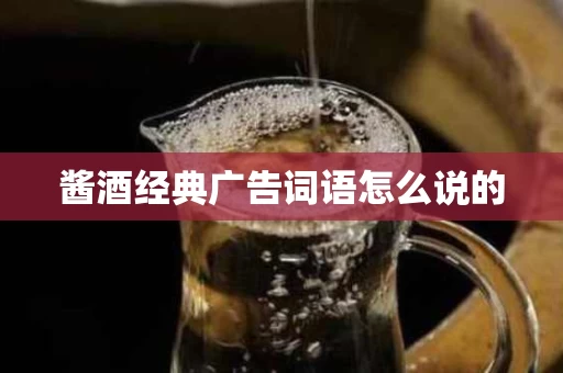 酱酒经典广告词语怎么说的