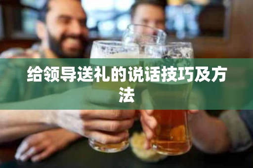 给领导送礼的说话技巧及方法