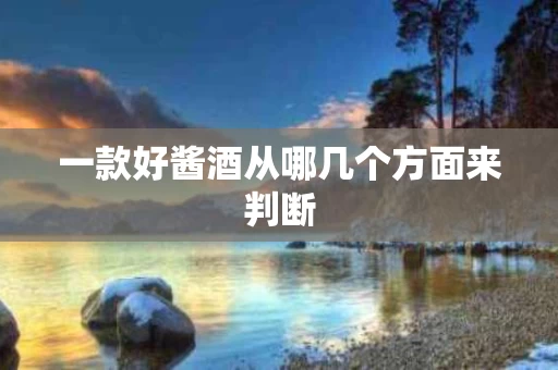 一款好酱酒从哪几个方面来判断
