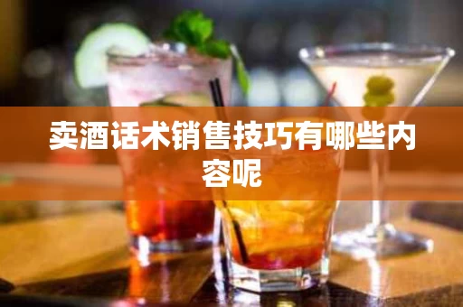 卖酒话术销售技巧有哪些内容呢