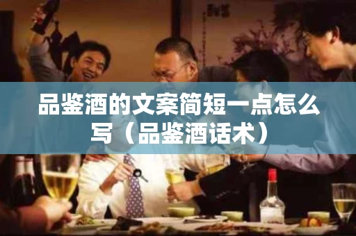 品鉴酒的文案简短一点怎么写（品鉴酒话术）