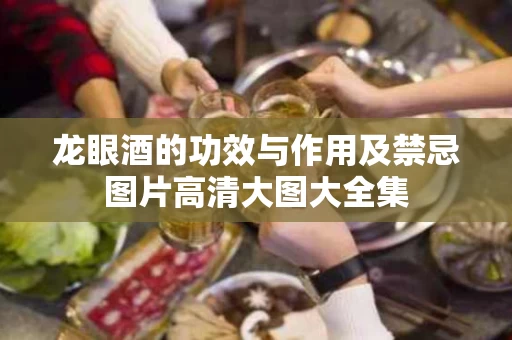 龙眼酒的功效与作用及禁忌图片高清大图大全集 龙眼酒的功效与作用及禁忌图片高清大图大全集