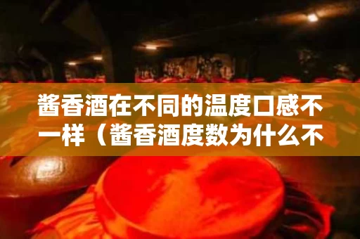 酱香酒在不同的温度口感不一样（酱香酒度数为什么不一样）