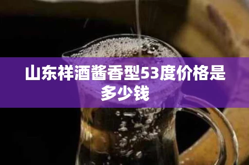 山东祥酒酱香型53度价格是多少钱