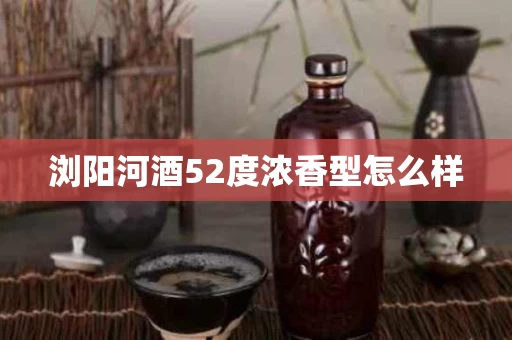 浏阳河酒52度浓香型怎么样