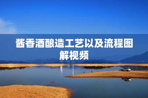 酱香酒酿造工艺以及流程图解视频