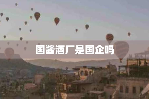 国酱酒厂是国企吗