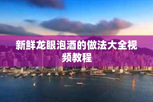 新鲜龙眼泡酒的做法大全视频教程
