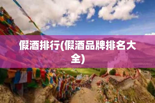 假酒排行(假酒品牌排名大全)