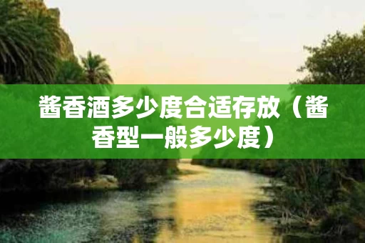 酱香酒多少度合适存放（酱香型一般多少度）