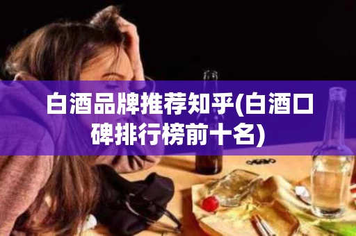 白酒品牌推荐知乎(白酒口碑排行榜前十名)