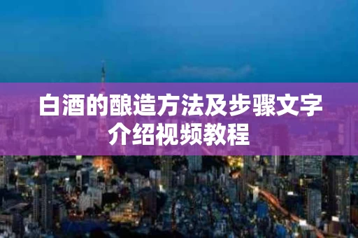白酒的酿造方法及步骤文字介绍视频教程