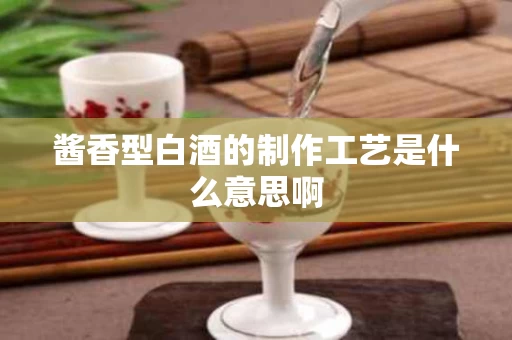 酱香型白酒的制作工艺是什么意思啊