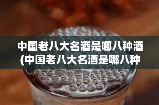 中国老八大名酒是哪八种酒(中国老八大名酒是哪八种酒呢)