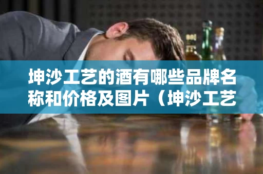 坤沙工艺的酒有哪些品牌名称和价格及图片（坤沙工艺酱香酒有哪些品牌）