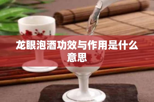 龙眼泡酒功效与作用是什么意思