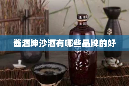 酱酒坤沙酒有哪些品牌的好