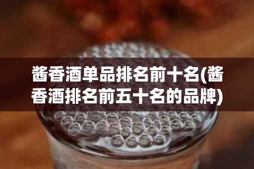酱香酒单品排名前十名(酱香酒排名前五十名的品牌)