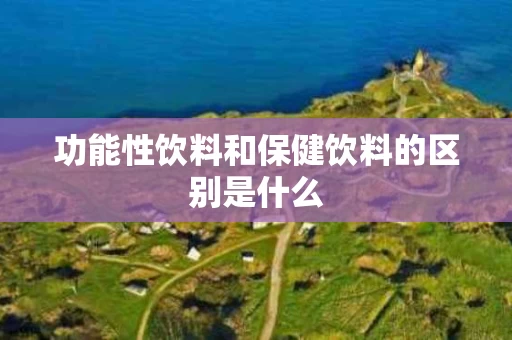 功能性饮料和保健饮料的区别是什么