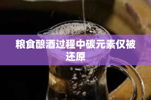 粮食酿酒过程中碳元素仅被还原