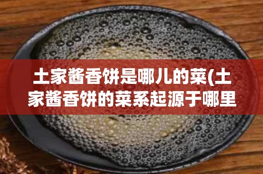 土家酱香饼是哪儿的菜(土家酱香饼的菜系起源于哪里？)