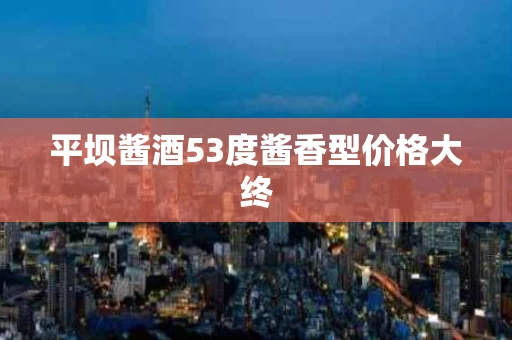 平坝酱酒53度酱香型价格大终