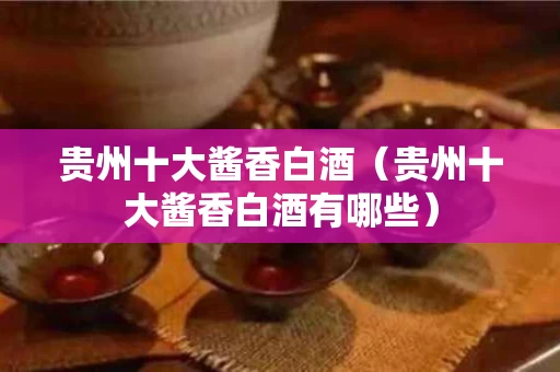 贵州十大酱香白酒（贵州十大酱香白酒有哪些）