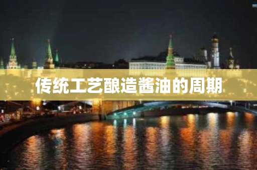 传统工艺酿造酱油的周期