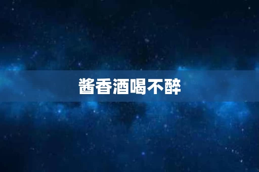 酱香酒喝不醉