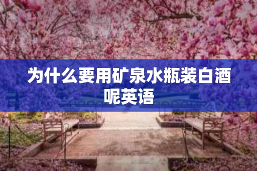 为什么要用矿泉水瓶装白酒呢英语