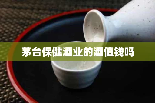 茅台保健酒业的酒值钱吗