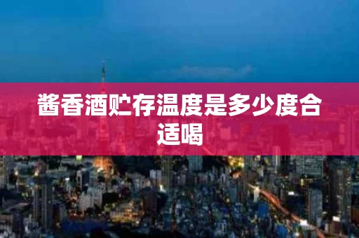 酱香酒贮存温度是多少度合适喝