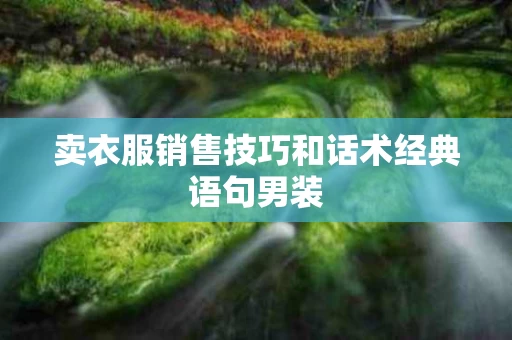 卖衣服销售技巧和话术经典语句男装