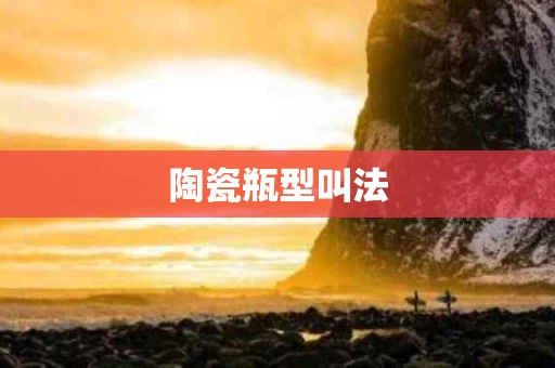 陶瓷瓶型叫法