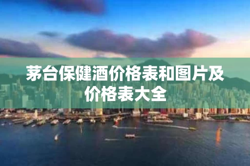 茅台保健酒价格表和图片及价格表大全