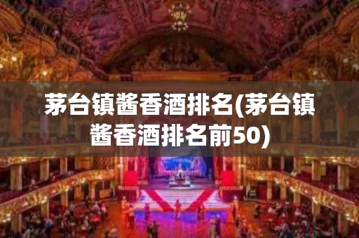 茅台镇酱香酒排名(茅台镇酱香酒排名前50)