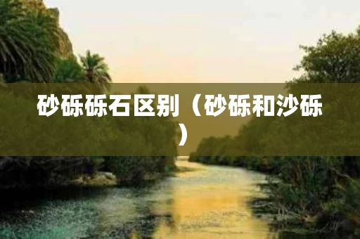 砂砾砾石区别（砂砾和沙砾）