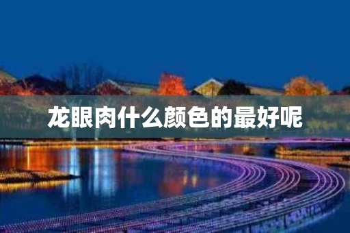 龙眼肉什么颜色的最好呢 龙眼肉什么颜色的最好呢